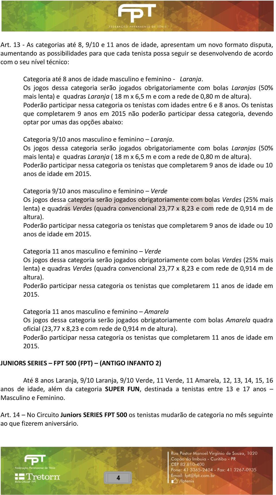 Os jogos dessa categoria serão jogados obrigatoriamente com bolas Laranjas (50% mais lenta) e quadras Laranja ( 18 m x 6,5 m e com a rede de 0,80 m de altura).