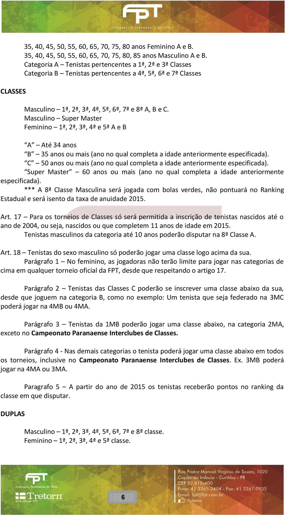 Masculino Super Master Feminino 1ª, 2ª, 3ª, 4ª e 5ª A e B A Até 34 anos B 35 anos ou mais (ano no qual completa a idade anteriormente especificada).