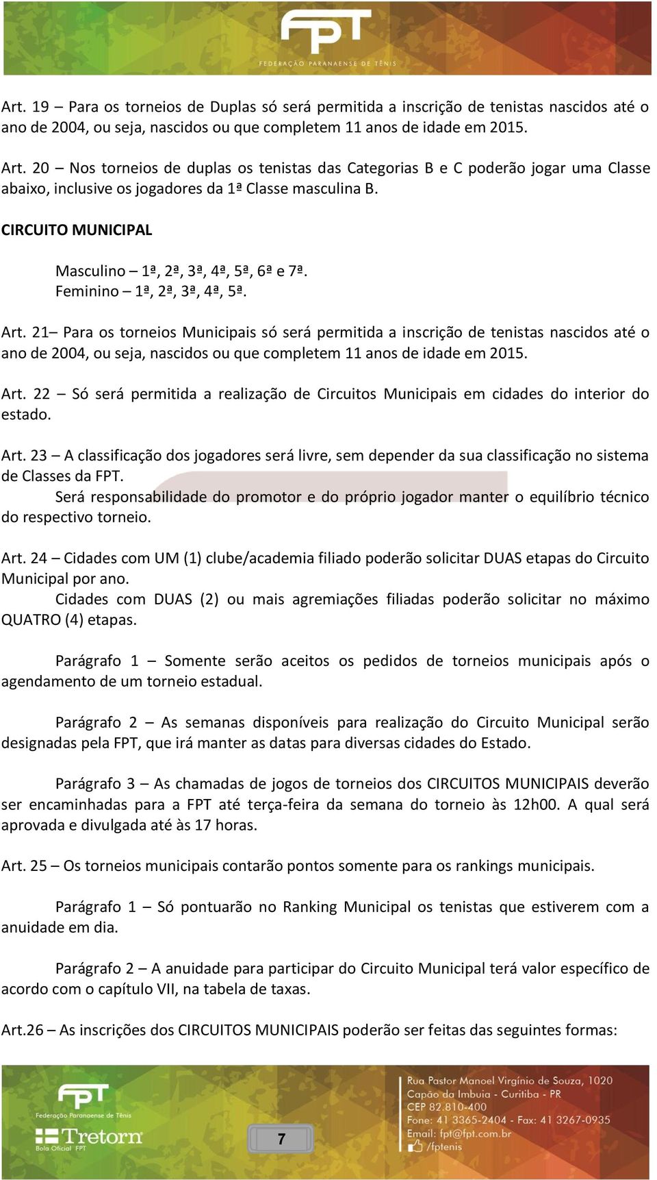 Feminino 1ª, 2ª, 3ª, 4ª, 5ª. Art. 21 Para os torneios Municipais só será permitida a inscrição de tenistas nascidos até o ano de 2004, ou seja, nascidos ou que completem 11 anos de idade em 2015. Art. 22 Só será permitida a realização de Circuitos Municipais em cidades do interior do estado.