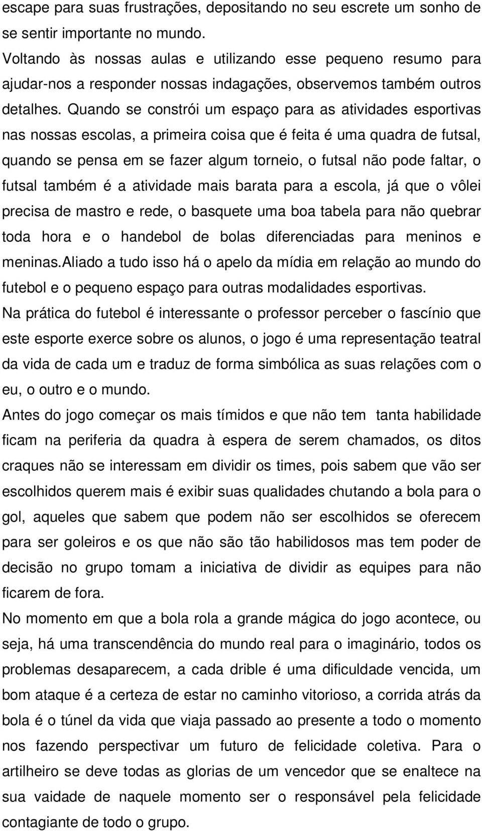 Quando se constrói um espaço para as atividades esportivas nas nossas escolas, a primeira coisa que é feita é uma quadra de futsal, quando se pensa em se fazer algum torneio, o futsal não pode