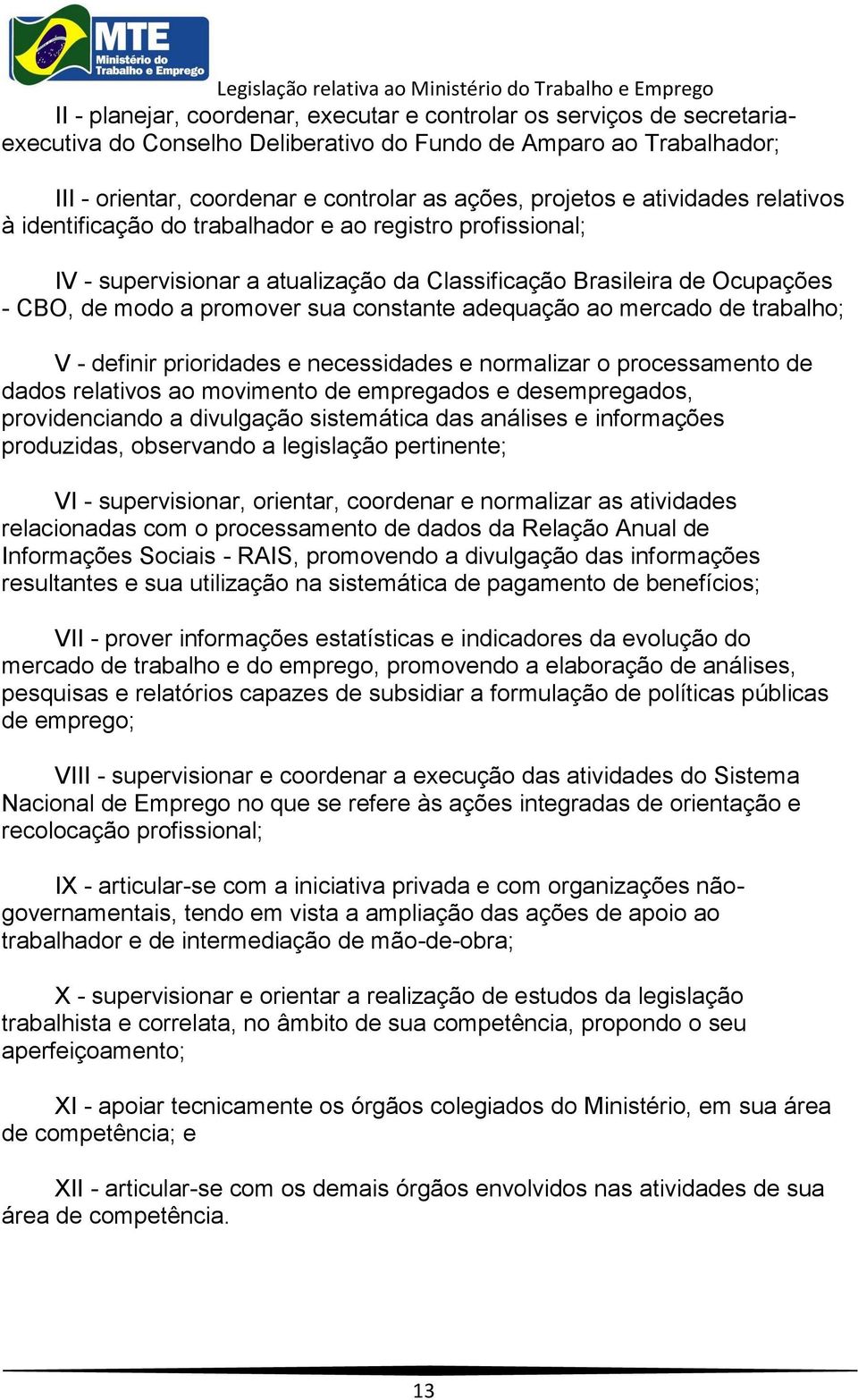 adequação ao mercado de trabalho; V - definir prioridades e necessidades e normalizar o processamento de dados relativos ao movimento de empregados e desempregados, providenciando a divulgação