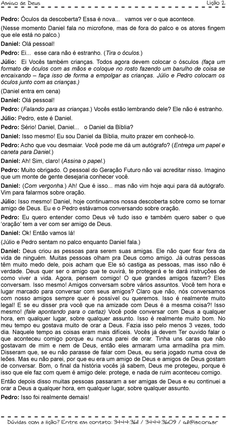 Todos agora devem colocar o ósculos (faça um formato de óculos com as mãos e coloque no rosto fazendo um barulho de coisa se encaixando faça isso de forma a empolgar as crianças.