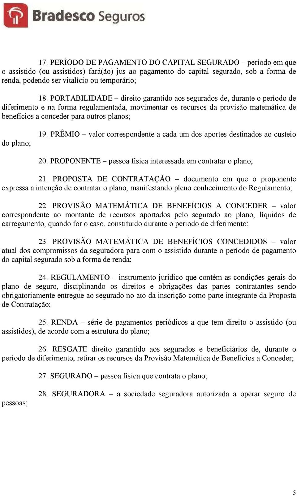 do plano; 19. PRÊMIO valor correspondente a cada um dos aportes destinados ao custeio 20. PROPONENTE pessoa física interessada em contratar o plano; 21.