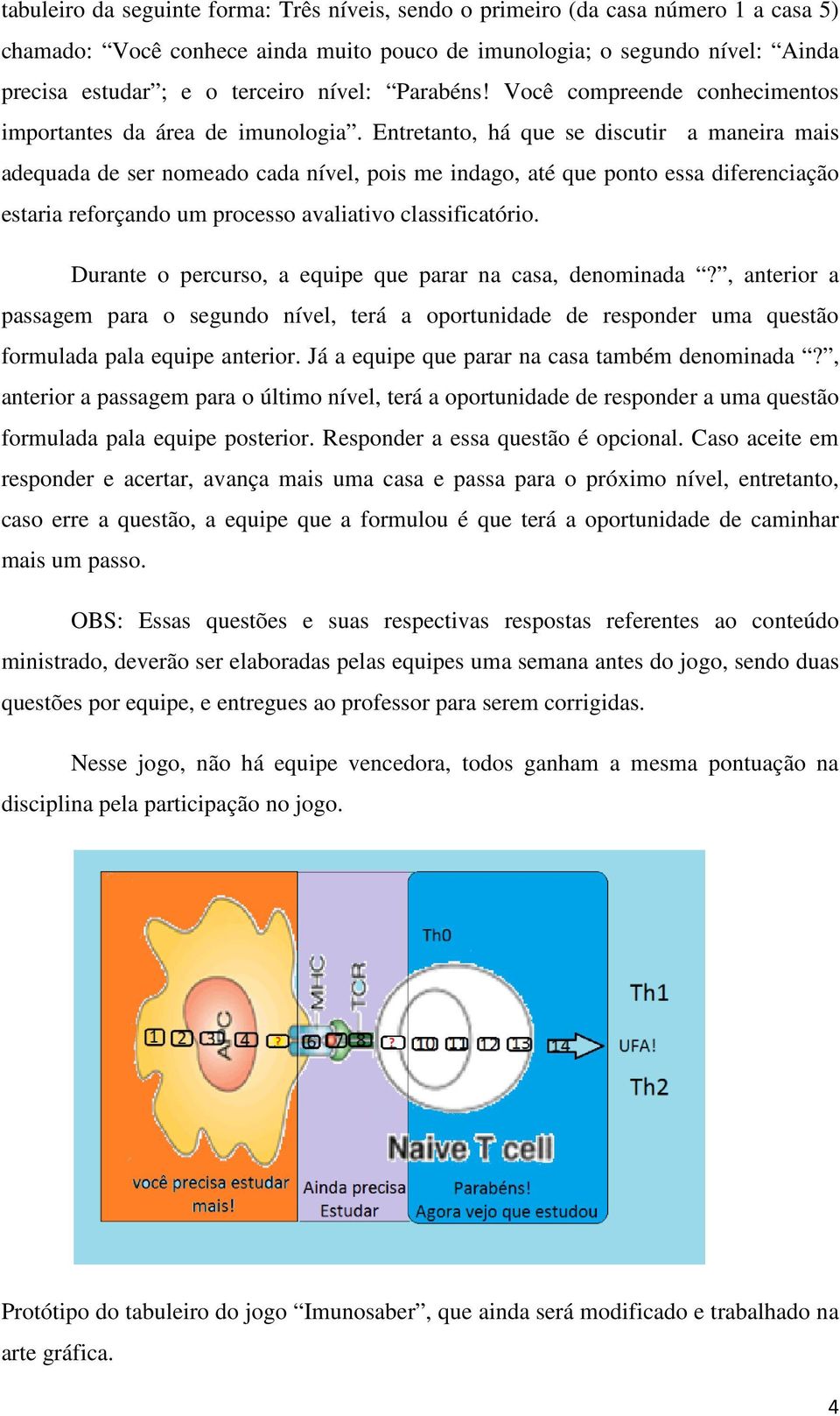 Entretanto, há que se discutir a maneira mais adequada de ser nomeado cada nível, pois me indago, até que ponto essa diferenciação estaria reforçando um processo avaliativo classificatório.