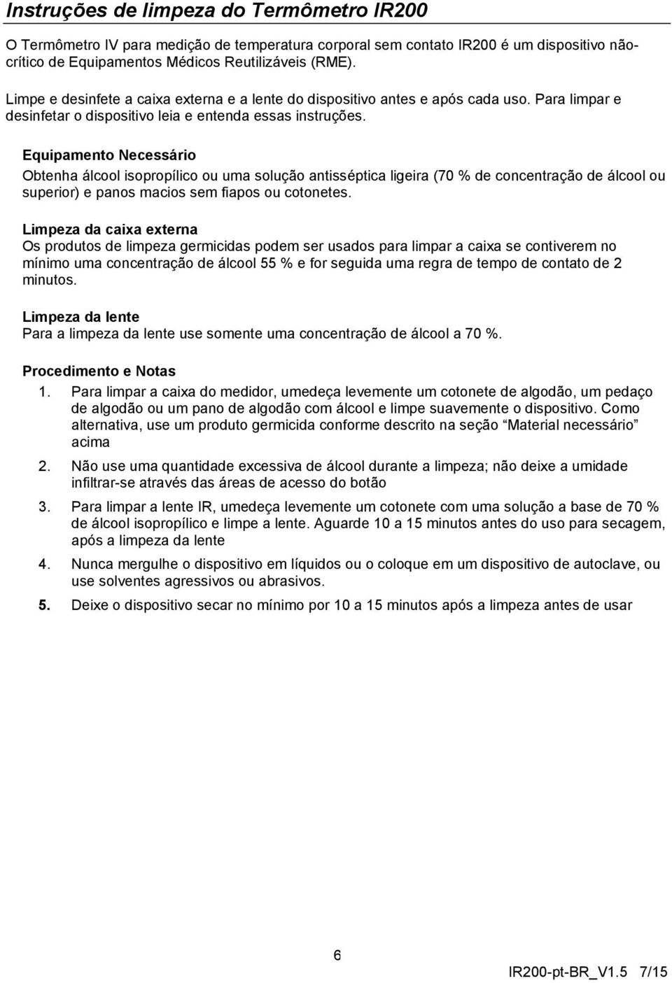 Equipamento Necessário Obtenha álcool isopropílico ou uma solução antisséptica ligeira (70 % de concentração de álcool ou superior) e panos macios sem fiapos ou cotonetes.