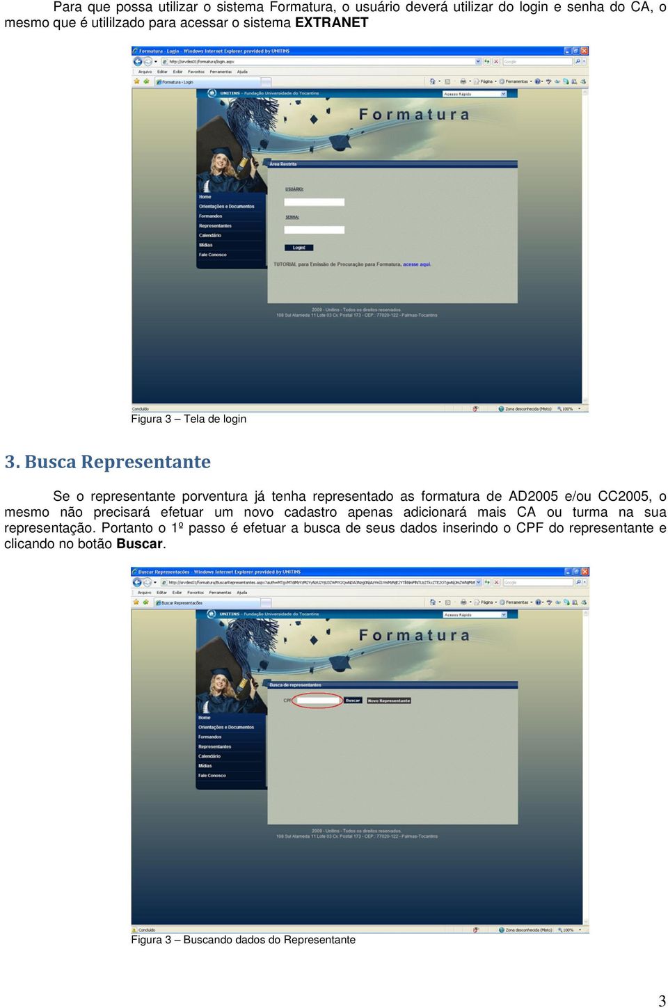 Busca Representante Se o representante porventura já tenha representado as formatura de AD2005 e/ou CC2005, o mesmo não precisará