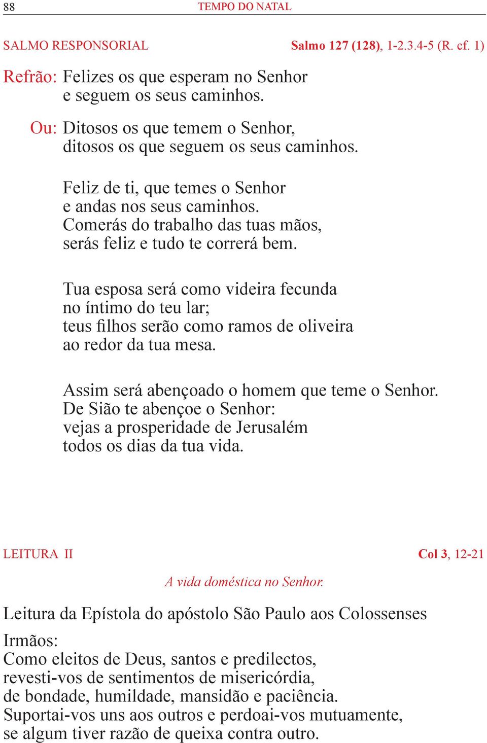 Comerás do trabalho das tuas mãos, serás feliz e tudo te correrá bem. Tua esposa será como videira fecunda no íntimo do teu lar; teus filhos serão como ramos de oliveira ao redor da tua mesa.