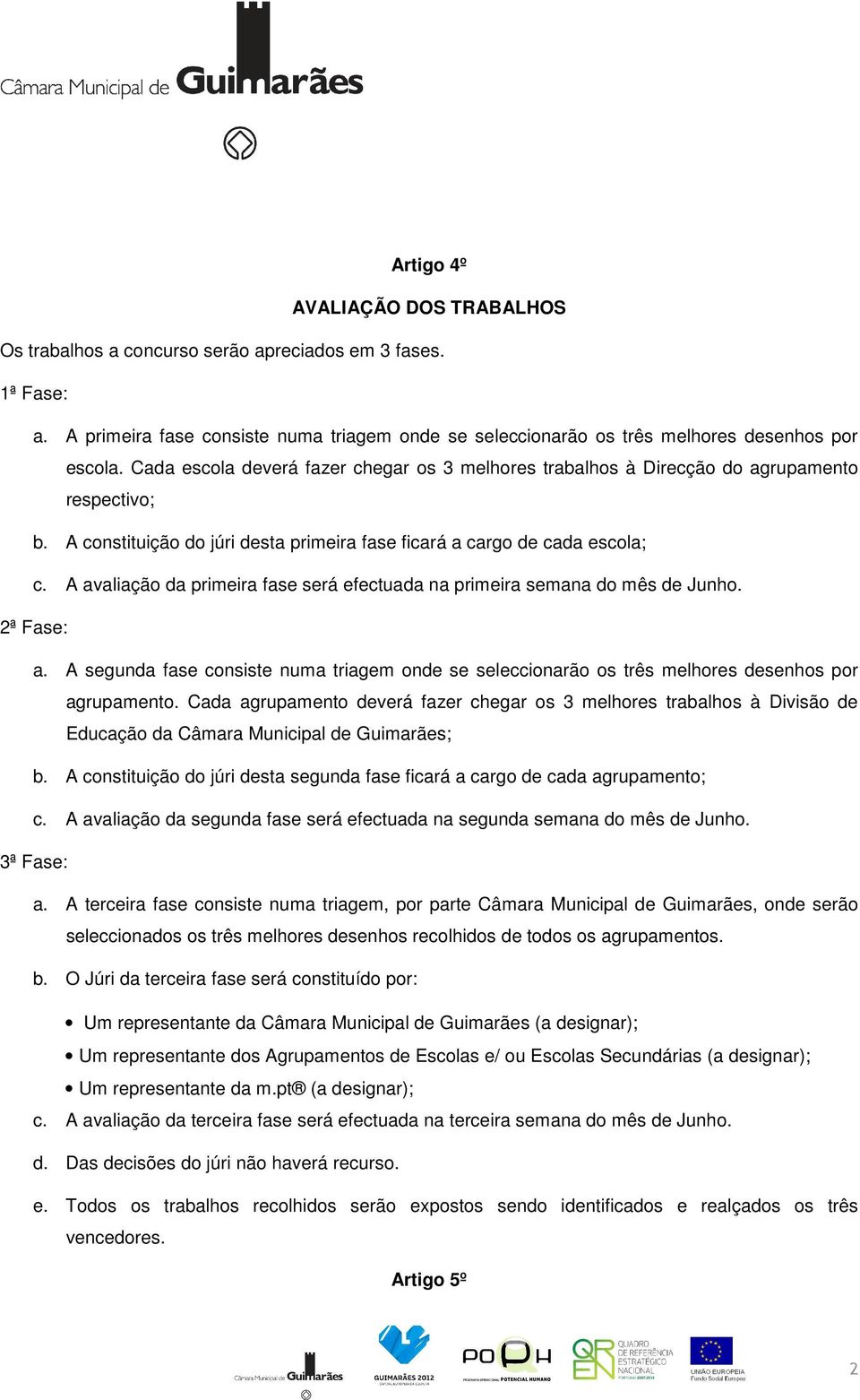 A avaliação da primeira fase será efectuada na primeira semana do mês de Junho. 2ª Fase: a. A segunda fase consiste numa triagem onde se seleccionarão os três melhores desenhos por agrupamento.