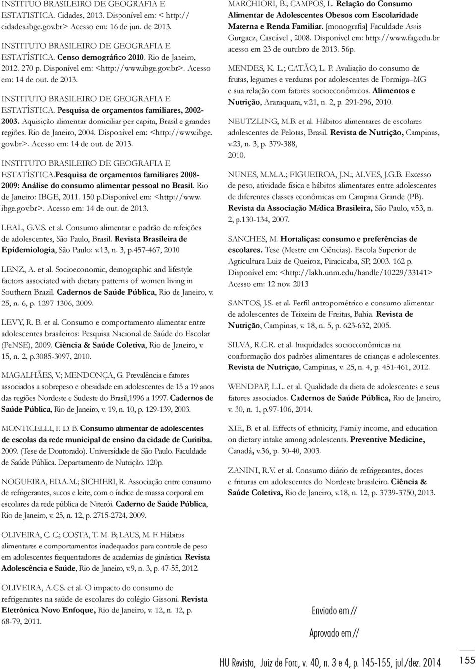 Pesquisa de orçamentos familiares, 2002-2003. Aquisição alimentar domiciliar per capita, Brasil e grandes regiões. Rio de Janeiro, 2004. Disponível em: <http://www.ibge. gov.br>. Acesso em: 14 de out.
