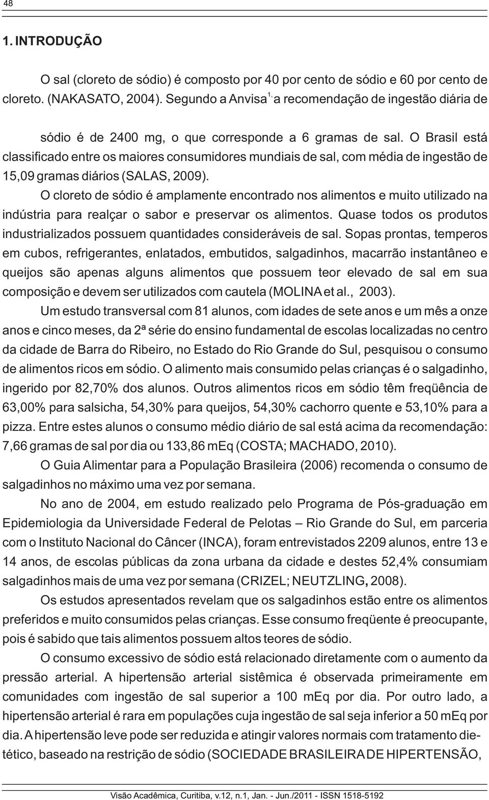 O Brasil está classi cado entre os maiores consumidores mundiais de sal, com média de ingestão de 15,09 gramas diários (SALAS, 2009).