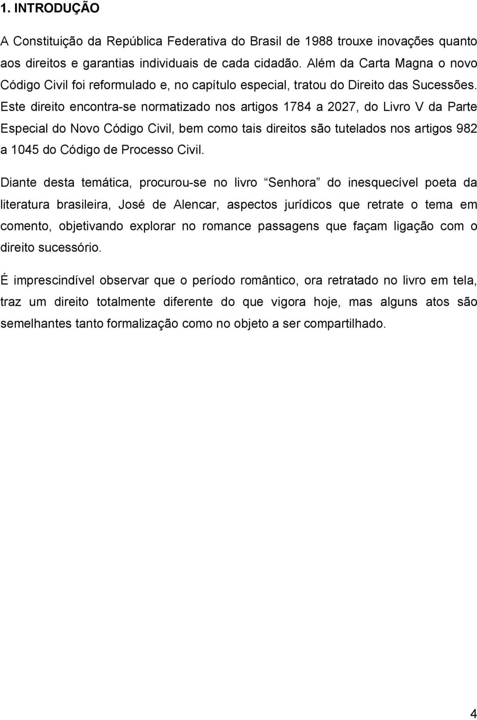 Este direito encontra-se normatizado nos artigos 1784 a 2027, do Livro V da Parte Especial do Novo Código Civil, bem como tais direitos são tutelados nos artigos 982 a 1045 do Código de Processo