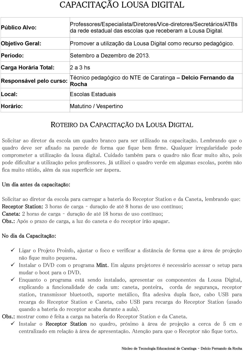 Carga Horária Total: Responsável pelo curso: Local: 2 a 3 hs Técnico pedagógico do NTE de Caratinga Delcio Fernando da Rocha Escolas Estaduais Horário: Matutino / Vespertino ROTEIRO DA CAPACITAÇÃO DA