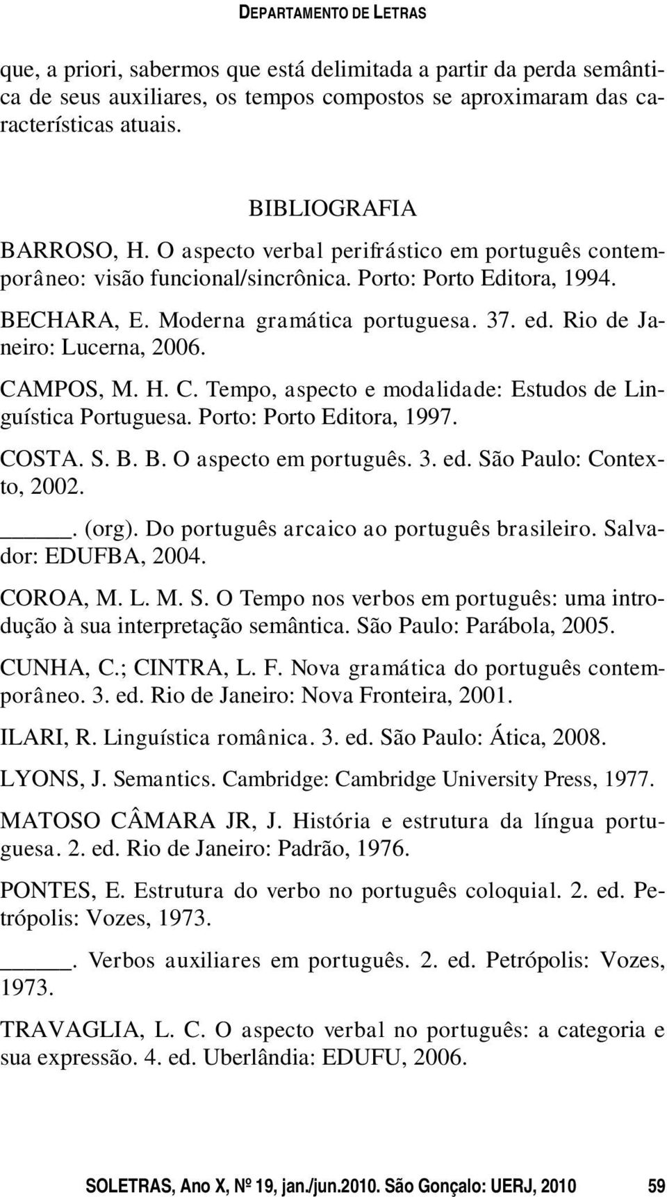 Rio de Janeiro: Lucerna, 2006. CAMPOS, M. H. C. Tempo, aspecto e modalidade: Estudos de Linguística Portuguesa. Porto: Porto Editora, 1997. COSTA. S. B. B. O aspecto em português. 3. ed.