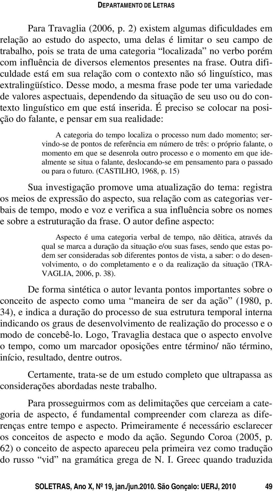 elementos presentes na frase. Outra dificuldade está em sua relação com o contexto não só linguístico, mas extralingüístico.