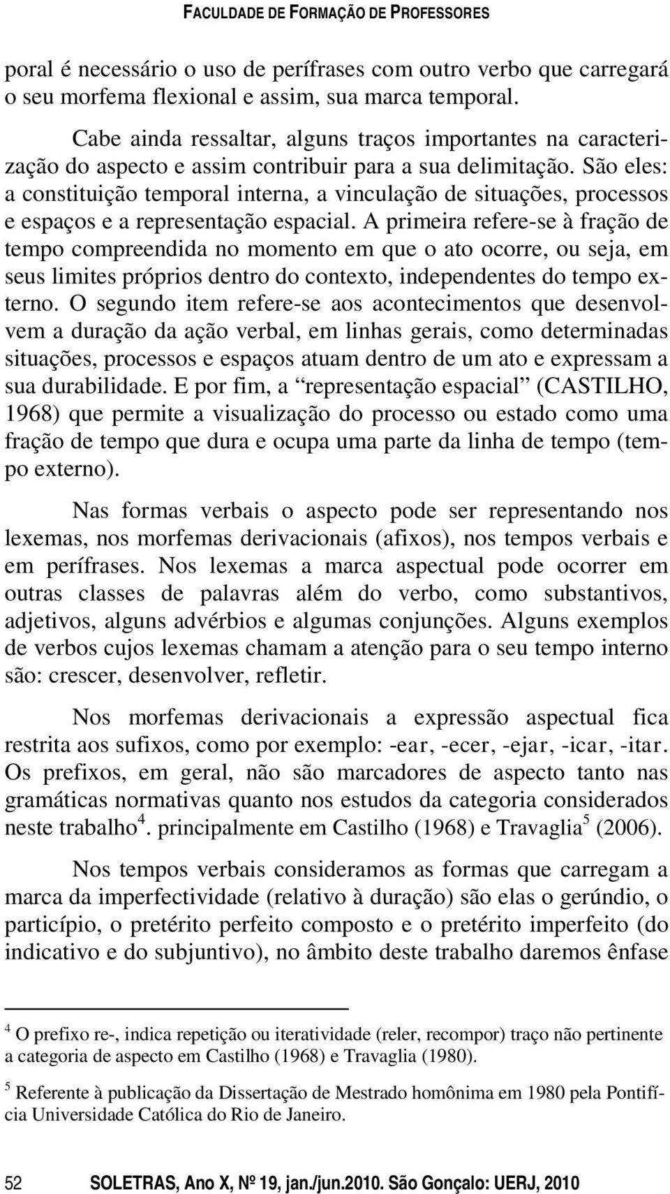 São eles: a constituição temporal interna, a vinculação de situações, processos e espaços e a representação espacial.