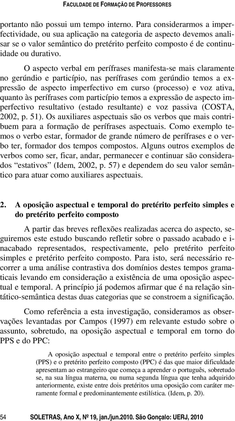 O aspecto verbal em perífrases manifesta-se mais claramente no gerúndio e particípio, nas perífrases com gerúndio temos a expressão de aspecto imperfectivo em curso (processo) e voz ativa, quanto às