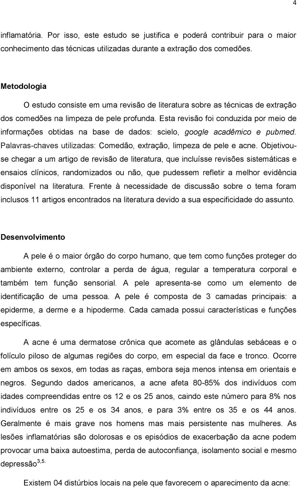 Esta revisão foi conduzida por meio de informações obtidas na base de dados: scielo, google acadêmico e pubmed. Palavras-chaves utilizadas: Comedão, extração, limpeza de pele e acne.