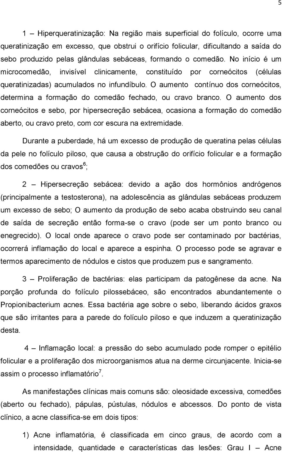 O aumento contínuo dos corneócitos, determina a formação do comedão fechado, ou cravo branco.