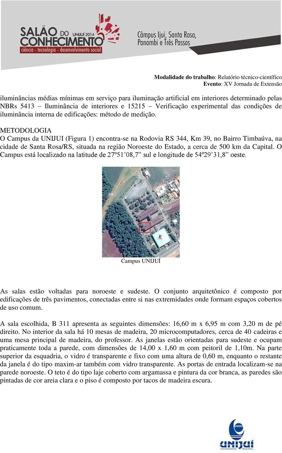 METODOLOGIA O Campus da UNIJUI (Figura 1) encontra-se na Rodovia RS 344, Km 39, no Bairro Timbaúva, na cidade de Santa Rosa/RS, situada na região Noroeste do Estado, a cerca de 500 km da Capital.