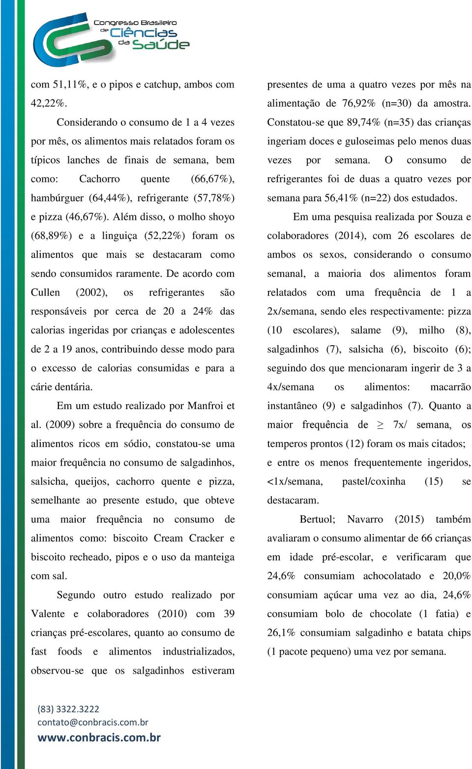 e pizza (46,67%). Além disso, o molho shoyo (68,89%) e a linguiça (52,22%) foram os alimentos que mais se destacaram como sendo consumidos raramente.