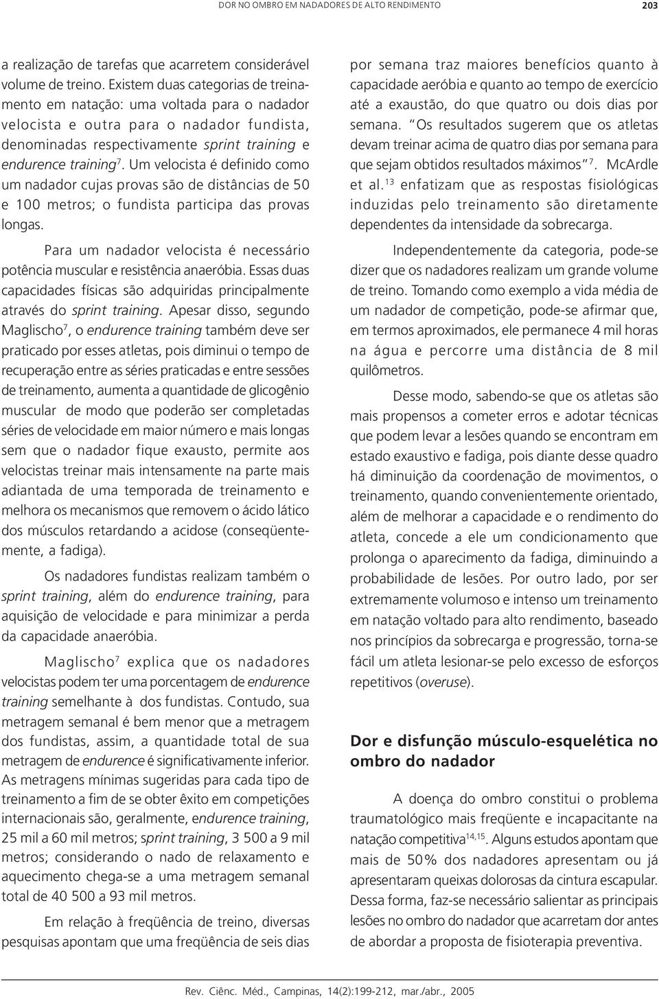 Um velocista é definido como um nadador cujas provas são de distâncias de 50 e 100 metros; o fundista participa das provas longas.