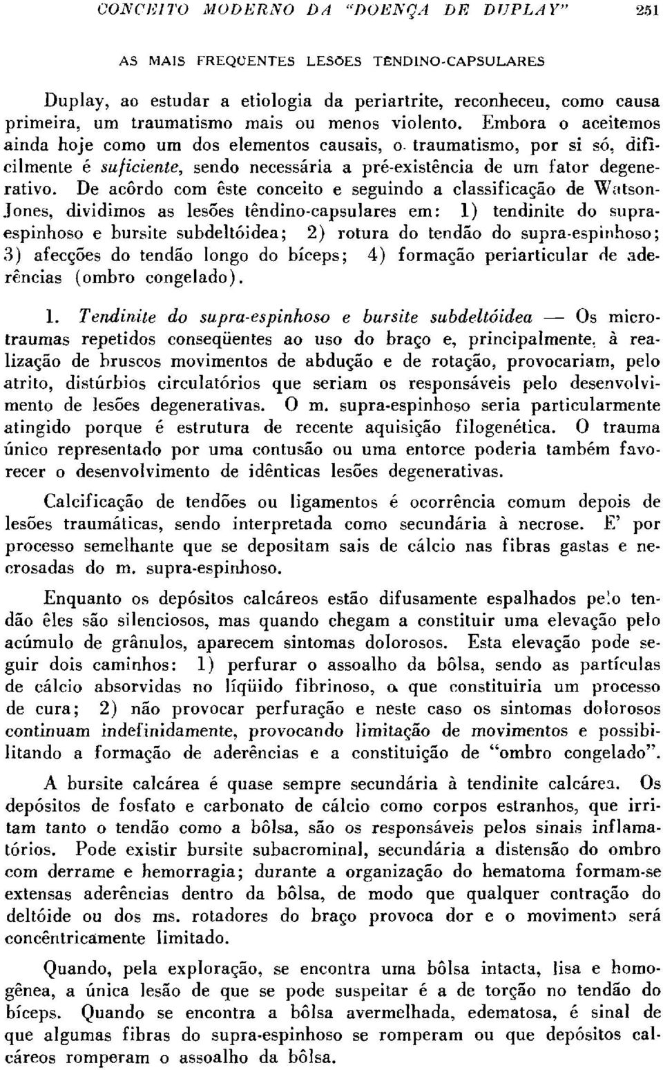 De acordo com este conceito e seguindo a classificação de Watson- Jones, dividimos as lesões têndino-capsulares em: 1) tendinite do supraespinhoso e bursite subdeltóidea; 2) rotura do tendão do