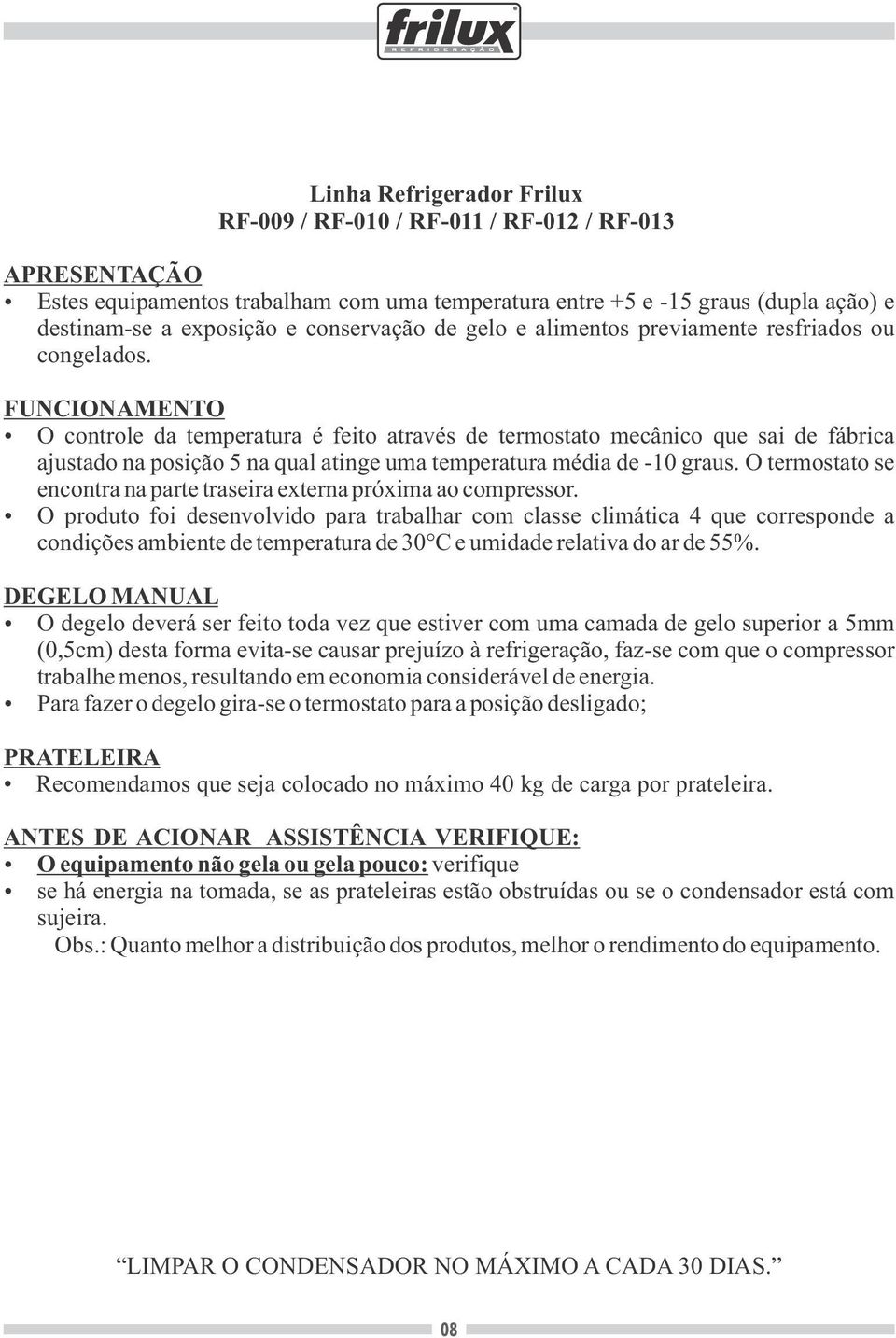 O controle da temperatura é feito através de termostato mecânico que sai de fábrica ajustado na posição 5 na qual atinge uma temperatura média de -10 graus.