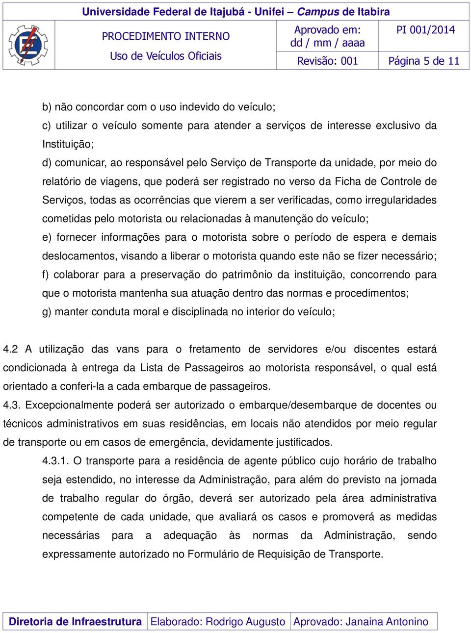 irregularidades cometidas pelo motorista ou relacionadas à manutenção do veículo; e) fornecer informações para o motorista sobre o período de espera e demais deslocamentos, visando a liberar o