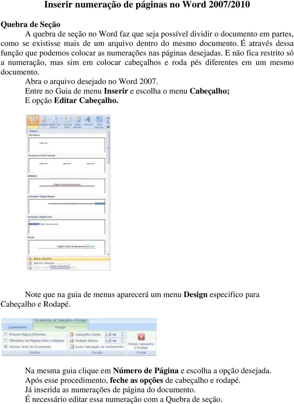 E não fica restrito só a numeração, mas sim em colocar cabeçalhos e roda pés diferentes em um mesmo documento. Abra o arquivo desejado no Word 2007.