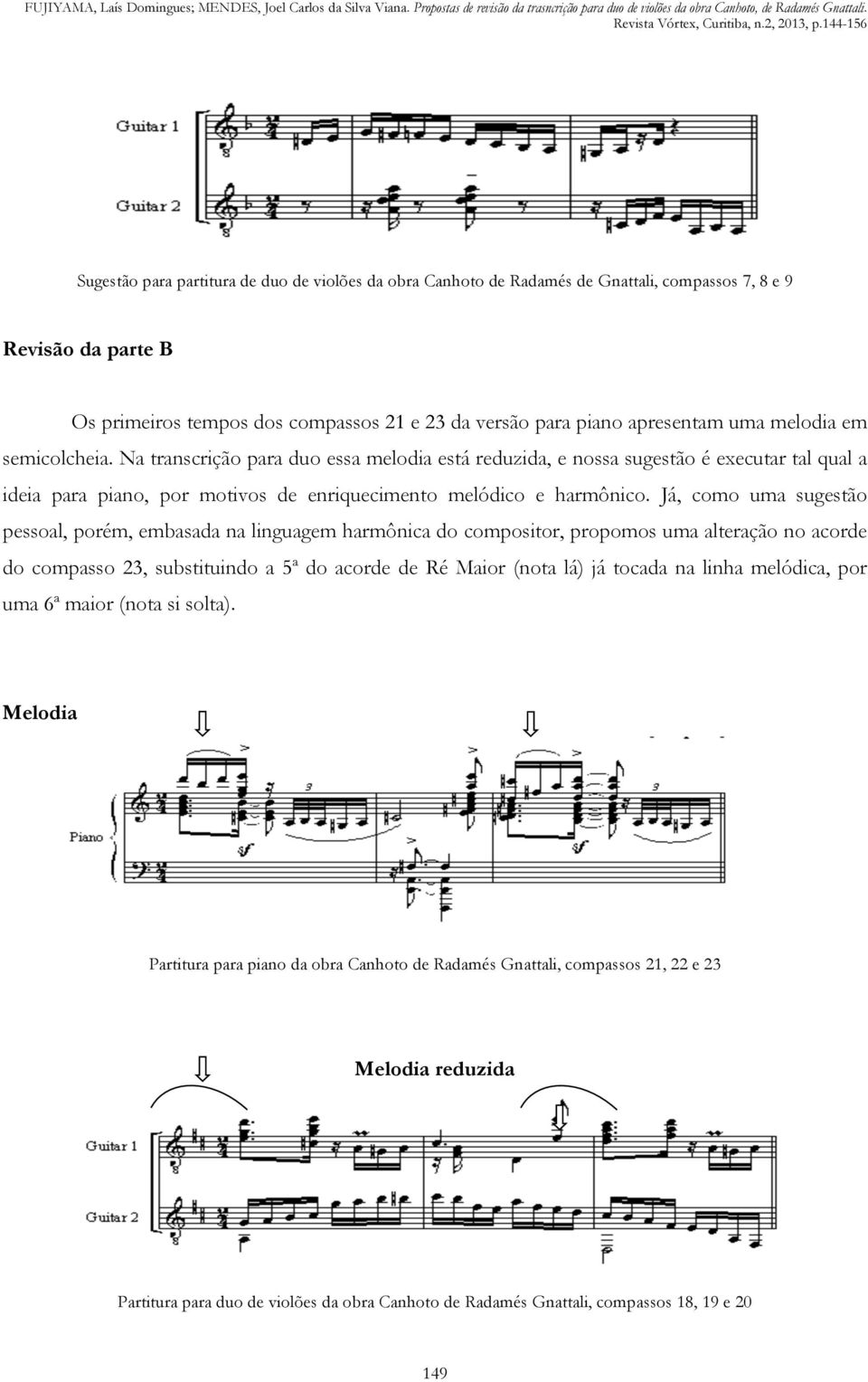 Já, como uma sugestão pessoal, porém, embasada na linguagem harmônica do compositor, propomos uma alteração no acorde do compasso 23, substituindo a 5ª do acorde de Ré Maior (nota lá) já tocada na