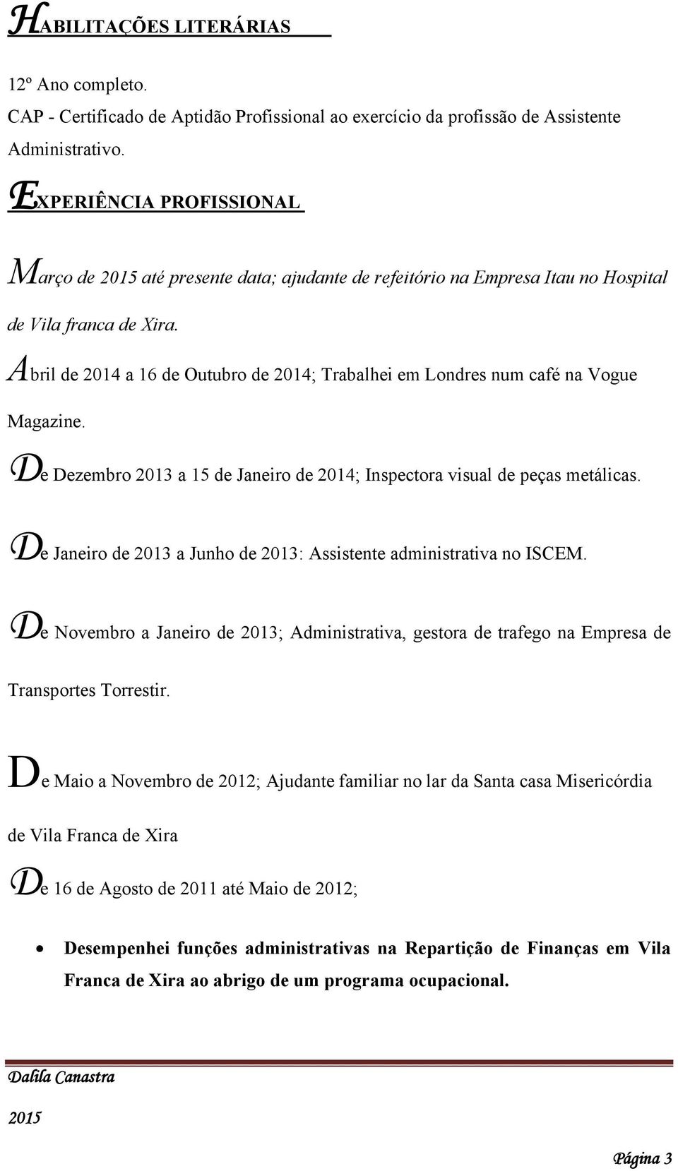 Abril de 2014 a 16 de Outubro de 2014; Trabalhei em Londres num café na Vogue Magazine. De Dezembro 2013 a 15 de Janeiro de 2014; Inspectora visual de peças metálicas.