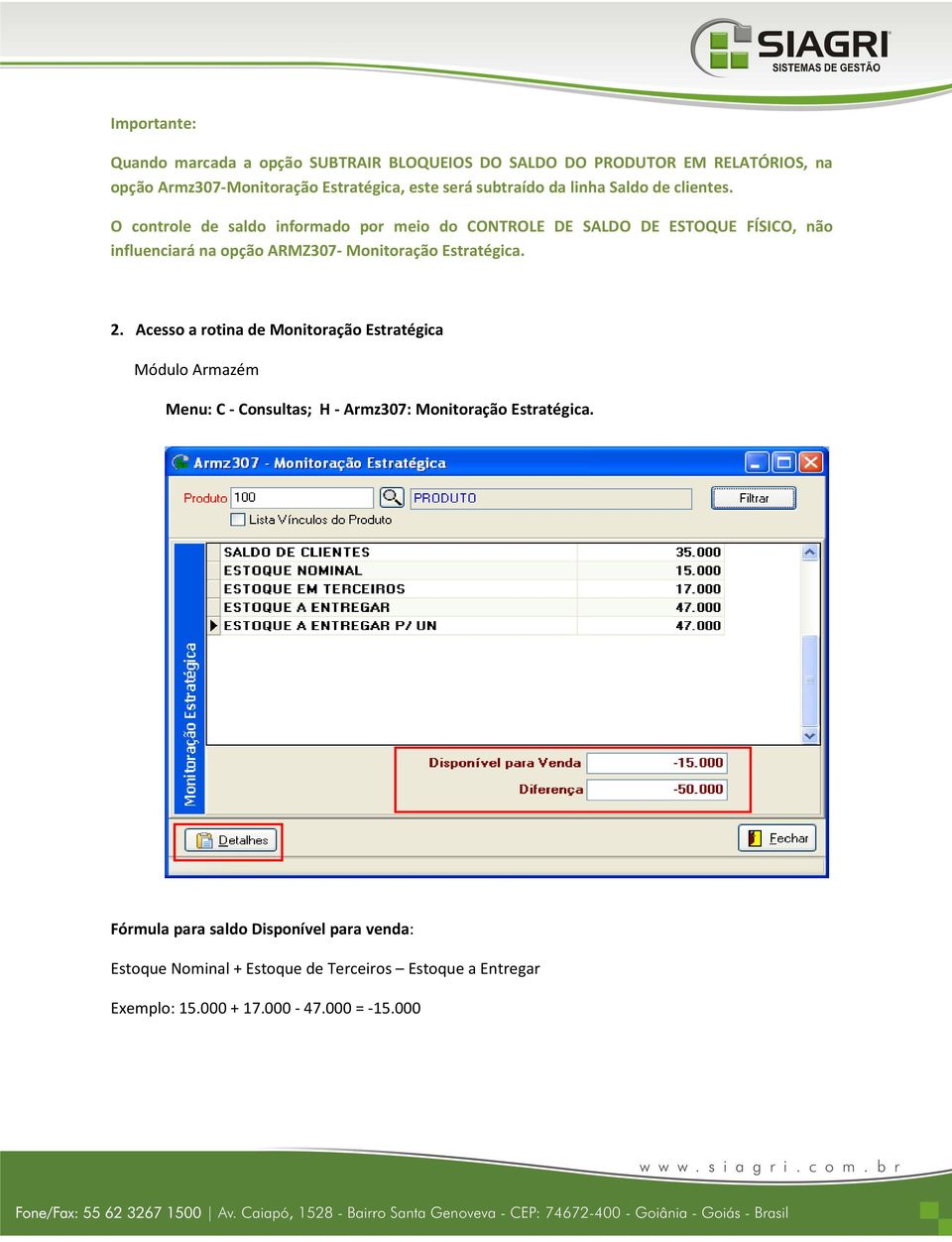 O controle de saldo informado por meio do CONTROLE DE SALDO DE ESTOQUE FÍSICO, não influenciará na opção ARMZ307- Monitoração Estratégica. 2.