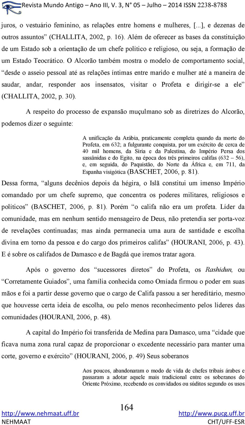 O Alcorão também mostra o modelo de comportamento social, desde o asseio pessoal até as relações íntimas entre marido e mulher até a maneira de saudar, andar, responder aos insensatos, visitar o