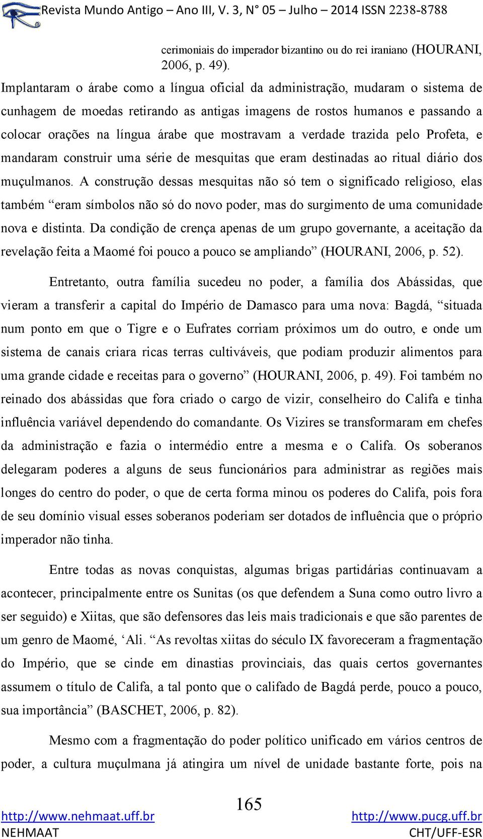 mostravam a verdade trazida pelo Profeta, e mandaram construir uma série de mesquitas que eram destinadas ao ritual diário dos muçulmanos.