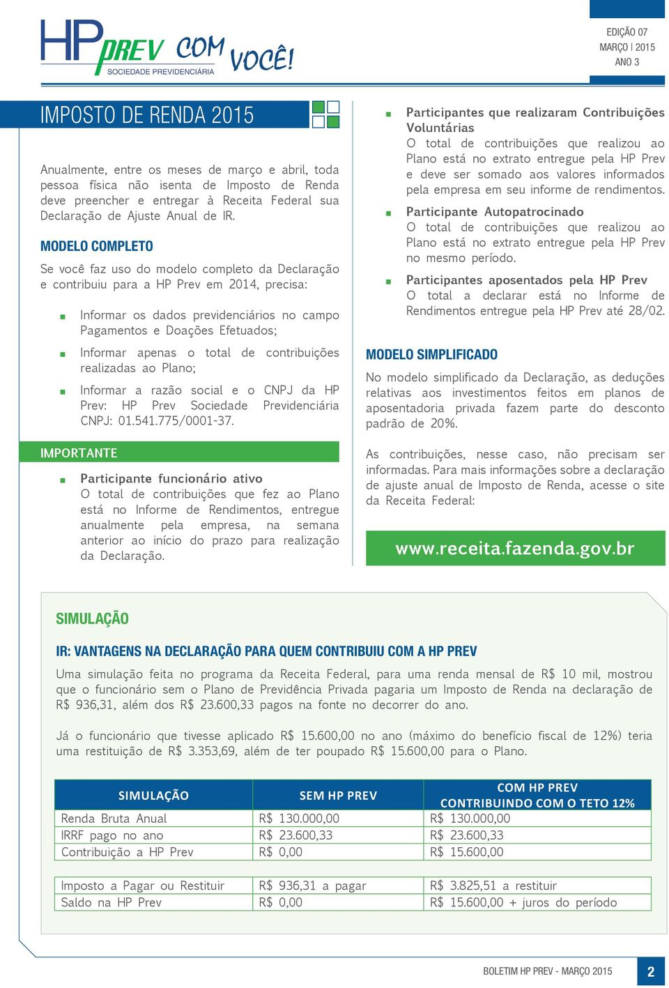 apenas o total de contribuições realizadas ao Plano; Informar a razão social e o CNPJ da HP Prev: HP Prev Sociedade Previdenciária CNPJ: 01.541.775/0001-37.