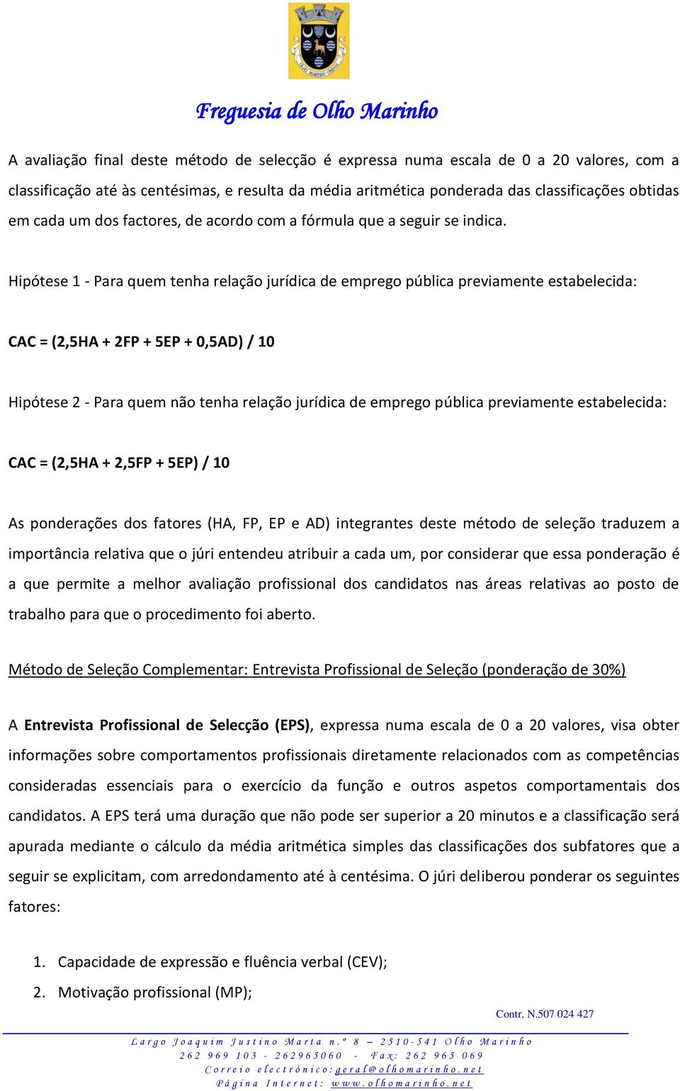 Hipótese 1 - Para quem tenha relação jurídica de emprego pública previamente estabelecida: CAC = (2,5HA + 2FP + 5EP + 0,5AD) / 10 Hipótese 2 - Para quem não tenha relação jurídica de emprego pública