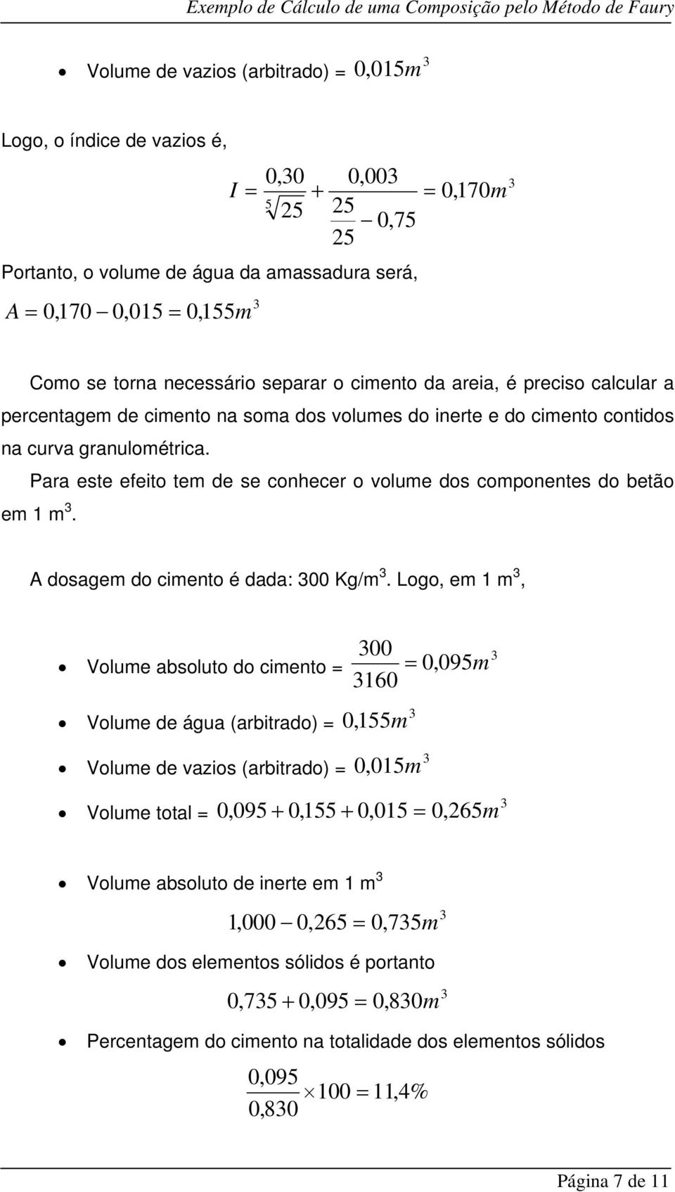 Para este efeito tem de se conhecer o volume dos componentes do betão em 1 m. A dosagem do cimento é dada: 00 Kg/m.