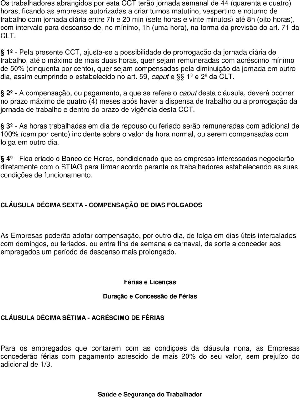 1º - Pela presente CCT, ajusta-se a possibilidade de prorrogação da jornada diária de trabalho, até o máximo de mais duas horas, quer sejam remuneradas com acréscimo mínimo de 50% (cinquenta por