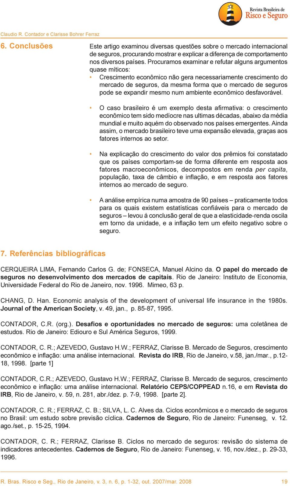 Procuramos examinar e refutar alguns argumentos quase míticos: Crescimento econômico não gera necessariamente crescimento do mercado de seguros, da mesma forma que o mercado de seguros pode se