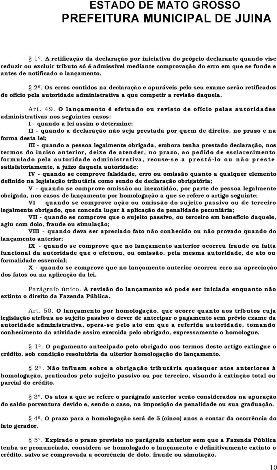 O lançamento é efetuado ou revisto de ofício pelas autoridades administrativas nos seguintes casos: I - quando a lei assim o determine; II - quando a declaração não seja prestada por quem de direito,