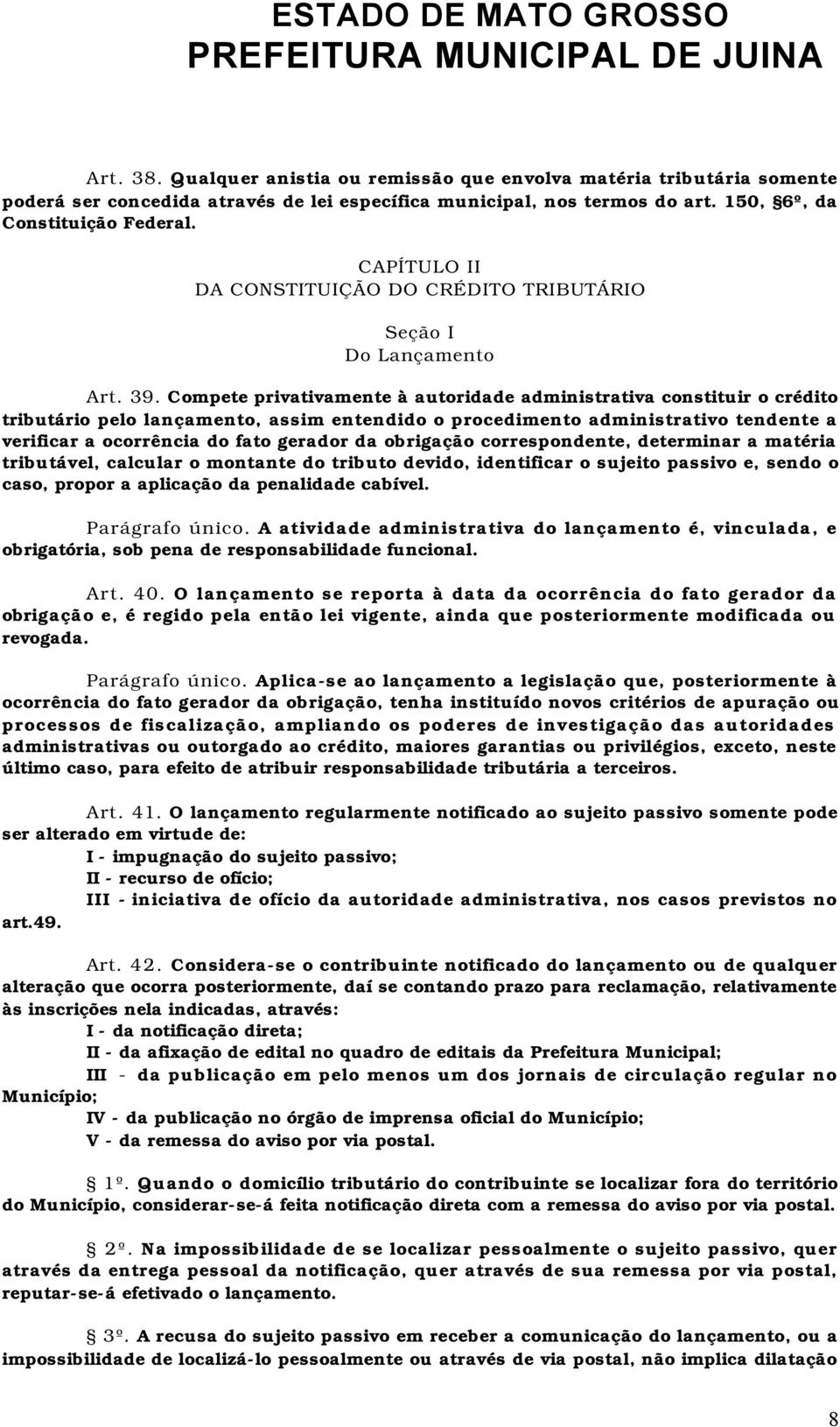 Compete privativamente à autoridade administrativa constituir o crédito tributário pelo lançamento, assim entendido o procedimento administrativo tendente a verificar a ocorrência do fato gerador da