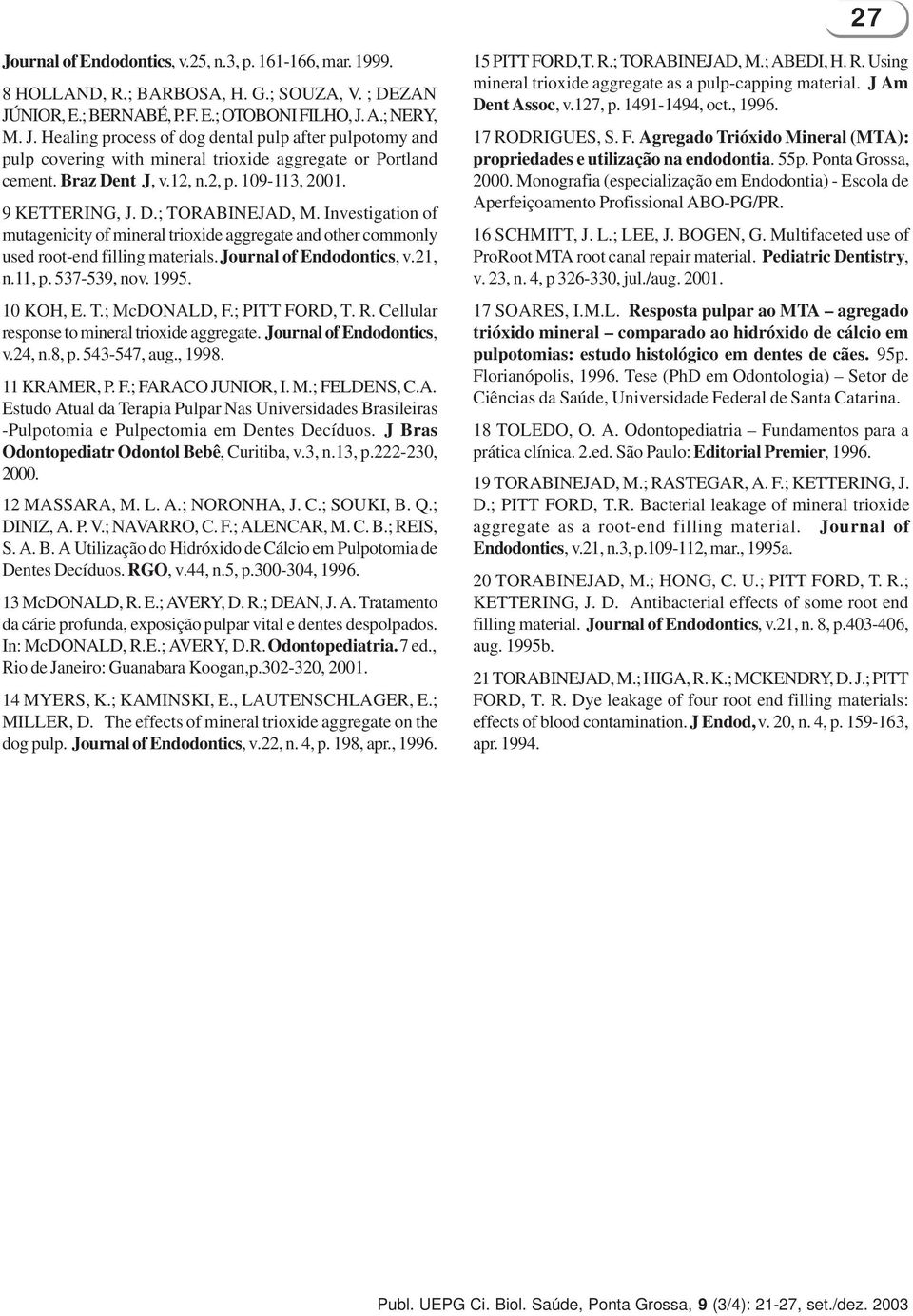 Journal of Endodontics, v.21, n.11, p. 537-539, nov. 1995. 10 KOH, E. T.; McDONALD, F.; PITT FORD, T. R. Cellular response to mineral trioxide aggregate. Journal of Endodontics, v.24, n.8, p.