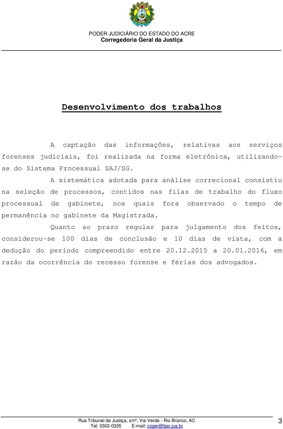 A sistemática adotada para análise correcional consistiu na seleção de processos, contidos nas filas de trabalho do fluxo processual de gabinete, nos quais fora