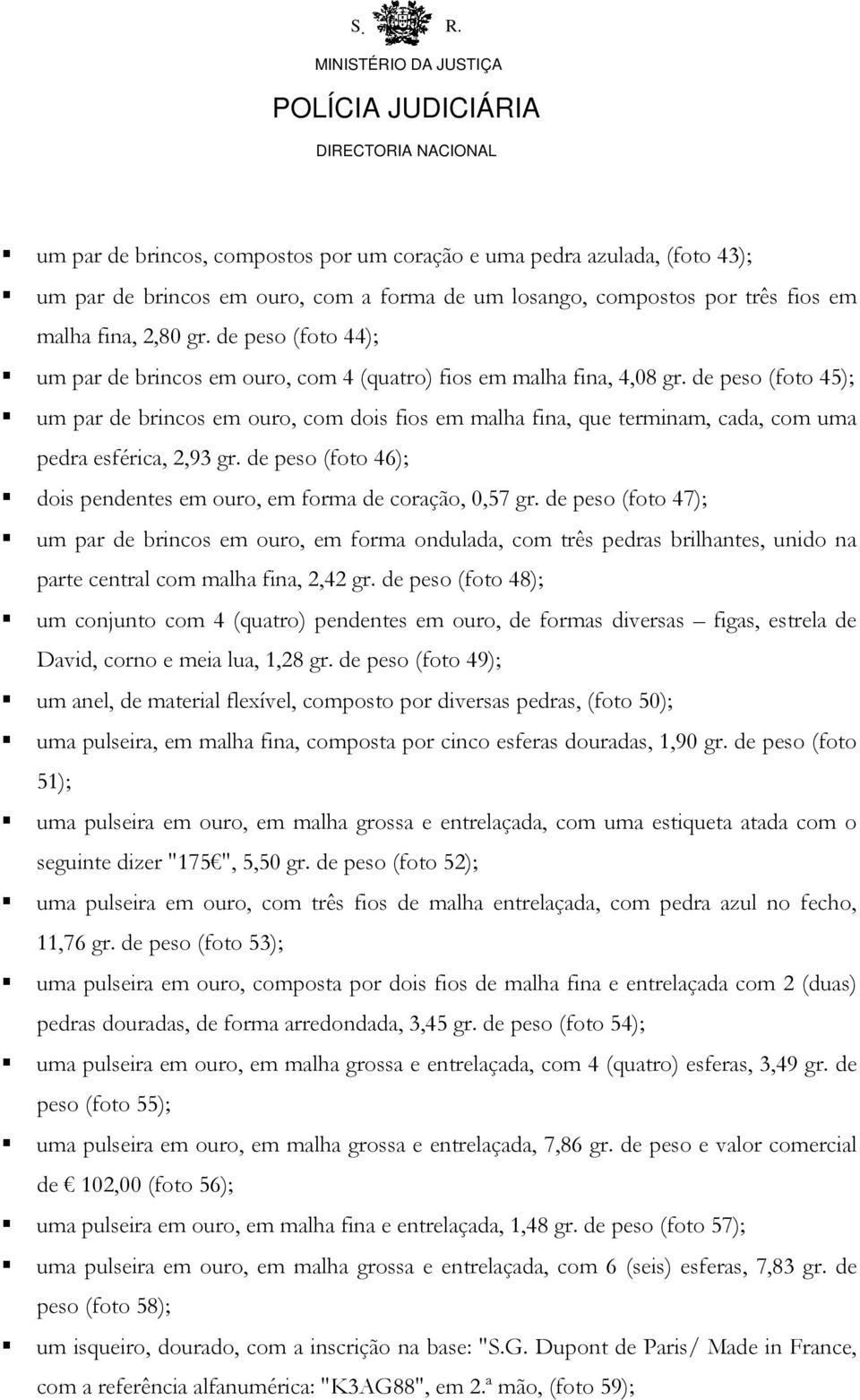 de peso (foto 45); um par de brincos em ouro, com dois fios em malha fina, que terminam, cada, com uma pedra esférica, 2,93 gr. de peso (foto 46); dois pendentes em ouro, em forma de coração, 0,57 gr.