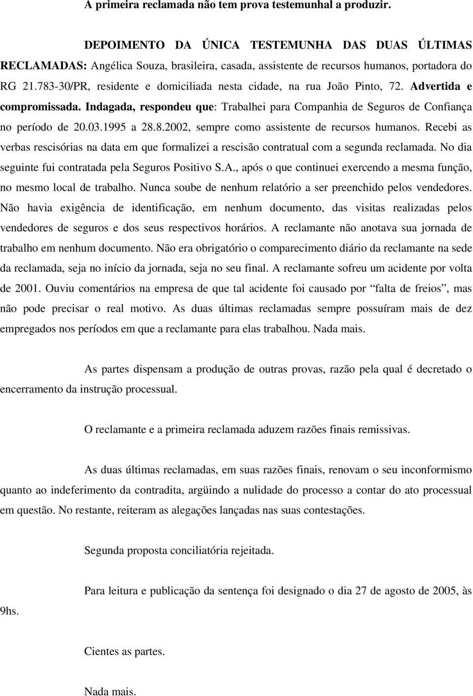 783-30/PR, residente e domiciliada nesta cidade, na rua João Pinto, 72. Advertida e compromissada. Indagada, respondeu que: Trabalhei para Companhia de Seguros de Confiança no período de 20.03.