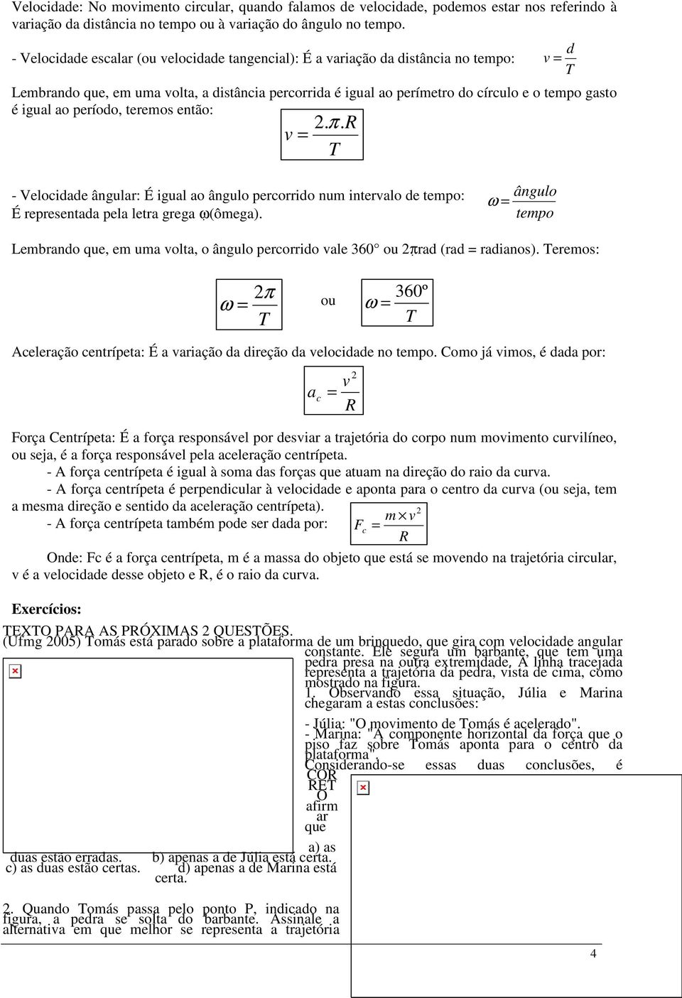 ao período, teremos então: v = 2. π. R - Velocidade ângular: É igual ao ângulo percorrido num intervalo de tempo: É representada pela letra grega ω (ômega).