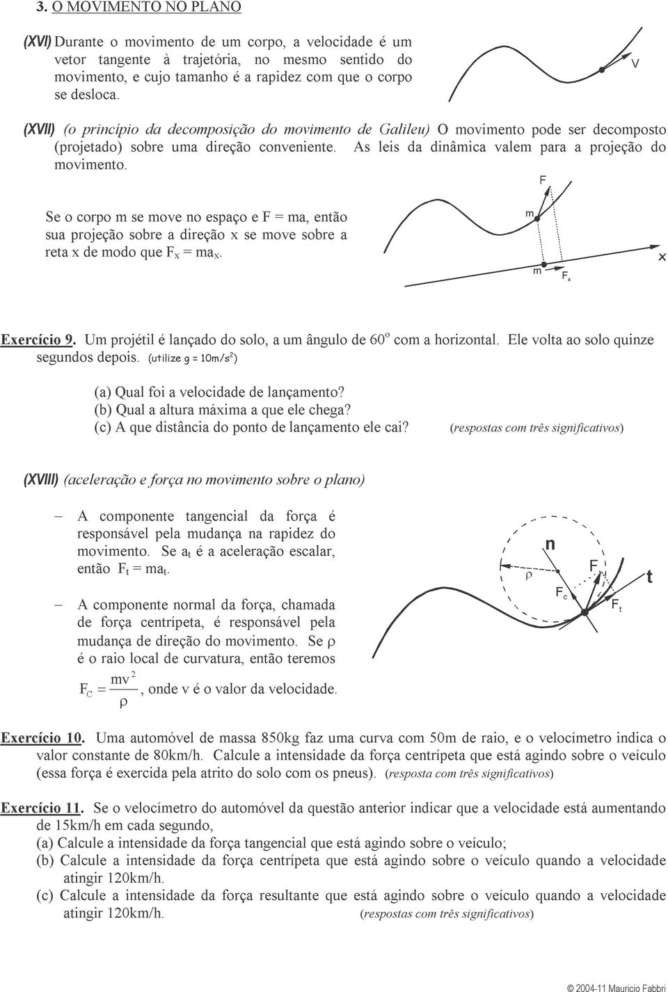 Se o coo m se move no esaço e = ma, então sua ojeção sobe a dieção x se move sobe a eta x de modo que x = ma x. m m x x Execício 9. Um ojétil é lançado do solo, a um ângulo de 60 o com a hoizontal.