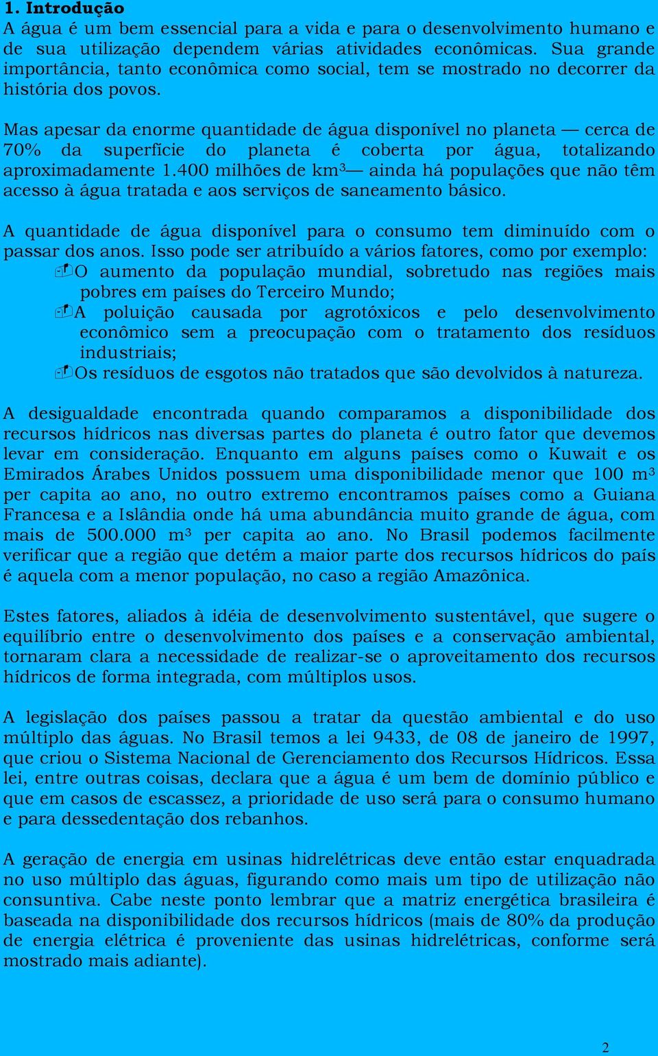 Mas apesar da enorme quantidade de água disponível no planeta cerca de 70% da superfície do planeta é coberta por água, totalizando aproximadamente 1.