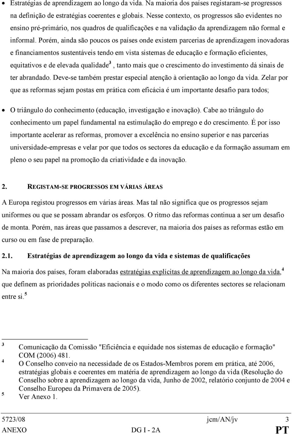 Porém, ainda são poucos os países onde existem parcerias de aprendizagem inovadoras e financiamentos sustentáveis tendo em vista sistemas de educação e formação eficientes, equitativos e de elevada