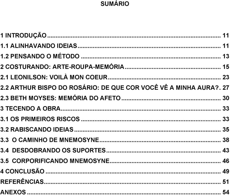 3 BETH MOYSES: MEMÓRIA DO AFETO... 30 3 TECENDO A OBRA... 33 3.1 OS PRIMEIROS RISCOS... 33 3.2 RABISCANDO IDEIAS... 35 3.